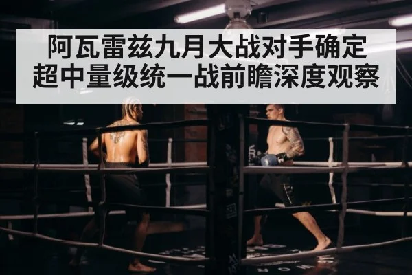 阿瓦雷兹九月大战对手确定 超中量级统一战前瞻深度观察
