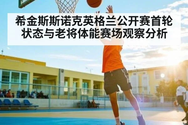 希金斯斯诺克英格兰公开赛首轮状态与老将体能赛场观察分析