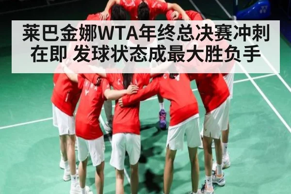 莱巴金娜WTA年终总决赛冲刺在即 发球状态成最大胜负手