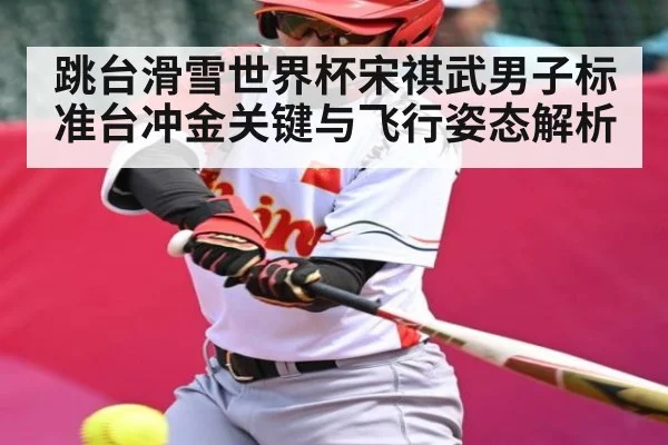 跳台滑雪世界杯宋祺武男子标准台冲金关键与飞行姿态解析