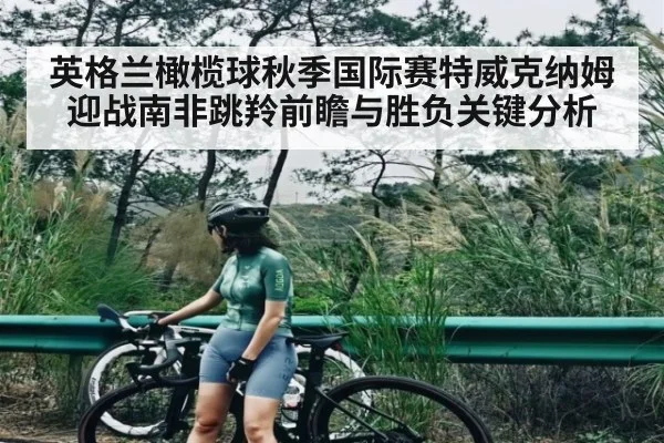 英格兰橄榄球秋季国际赛特威克纳姆迎战南非跳羚前瞻与胜负关键分析