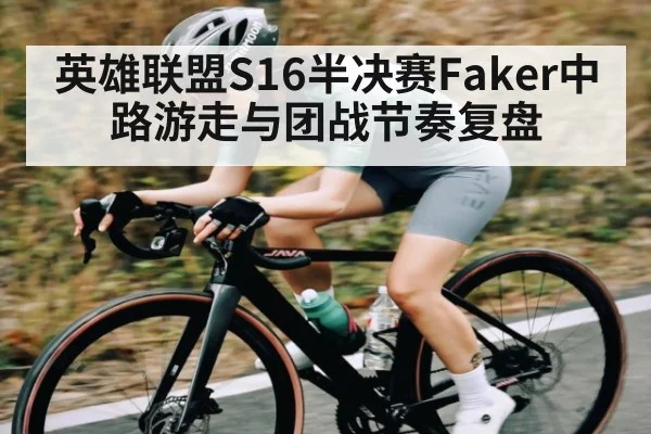英雄联盟S16半决赛Faker中路游走与团战节奏复盘